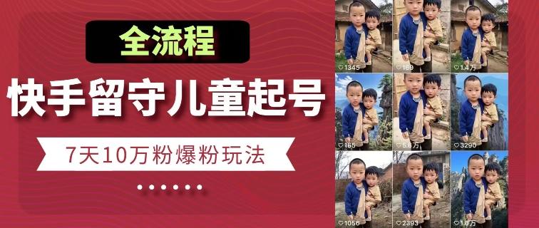 快手留守儿童博同情起号，7天10万粉爆粉玩法，全流程-网赚项目平台