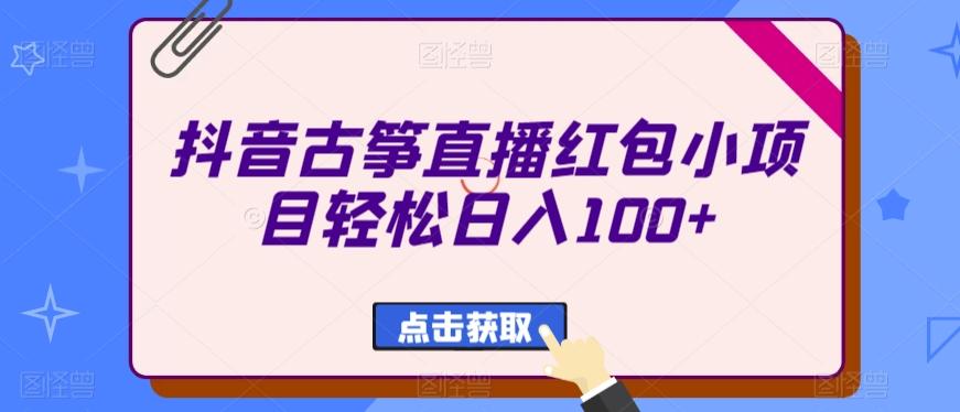 抖音古筝直播红包小项目轻松日入100+-网赚项目平台