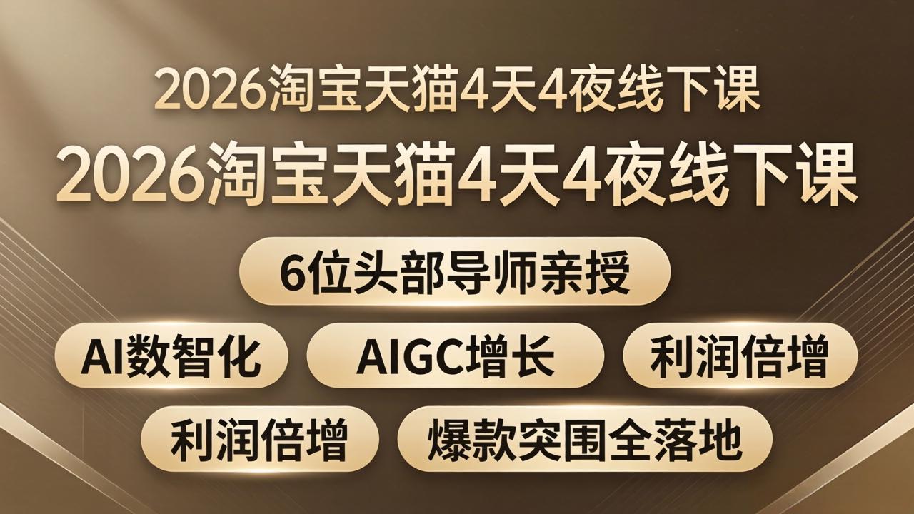 2026淘宝天猫4天4夜线下课：6位头部导师亲授，AI数智化+AIGC增长+利润倍增+爆款突围全落地-网赚项目平台