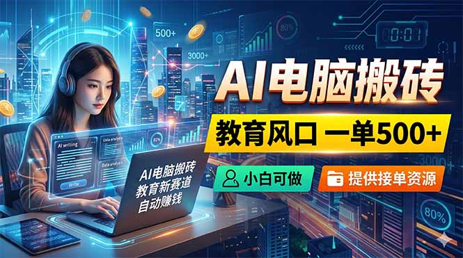 AI电脑搬砖，教育风口一单500+，小白可做，提供接单资源-网赚项目平台