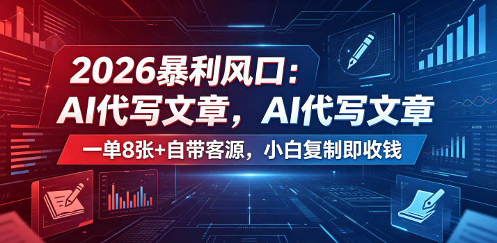 2026暴利风口:AI代写文章,一单800+自带客源,小白复制即收钱【揭秘】-网赚项目平台