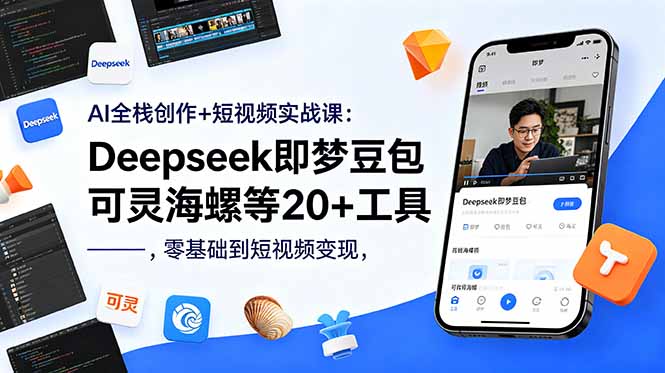 AI全栈创作+短视频实战课:Deepseek即梦豆包可灵海螺等20+工具,零基础到短视频变现-网赚项目平台