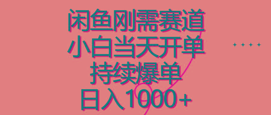 闲鱼刚需赛道，小白当天开单，持续爆单，日入1000+-网赚项目平台