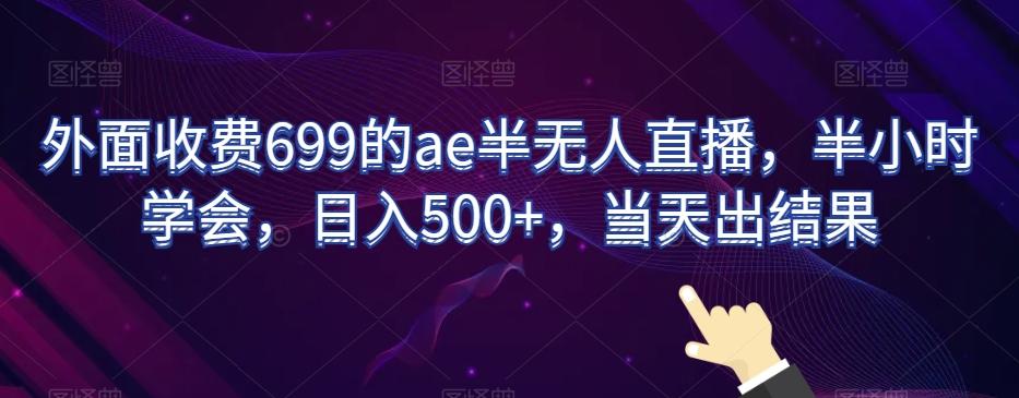 外面收费699的ae半无人直播,半小时学会,日入500+,当天出结果【揭秘】
