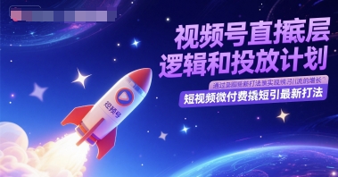 视频号直播底层逻辑和投放计划，短视频微付费撬短引最新打法-网赚项目平台