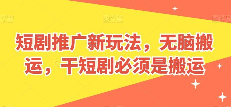 短剧推广新玩法，无脑搬运，干短剧必须是搬运【揭秘】-网赚项目平台