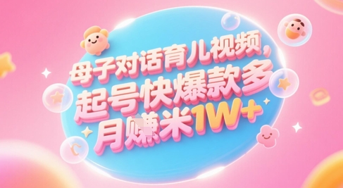 AI生成母子对话育儿类视频，起号快爆款多，小白宝妈轻松学，多渠道变现，月入1W+-网赚项目平台