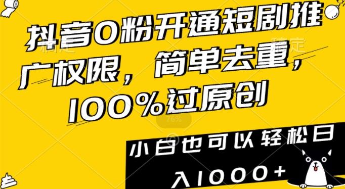 抖音0粉开通短剧推广权限，简单去重，100%过原创，小白也可以轻松日入1000+【揭秘】-网赚项目平台