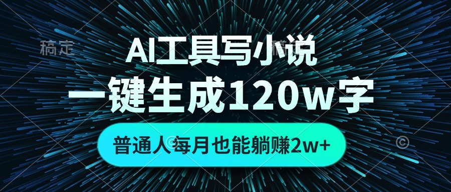 AI工具写小说，一键生成120万字，普通人每月也能躺赚2w+-网赚项目平台