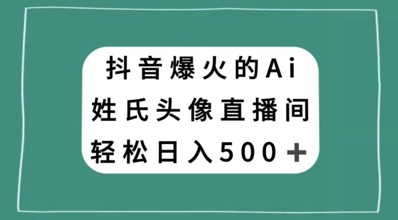 抖音爆火的AI姓氏头像直播，轻松日入500＋-网赚项目平台