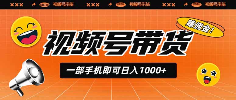 视频号带货，一部手机即可日入1000+，无人直播玩法轻松躺赚带货佣金-网赚项目平台