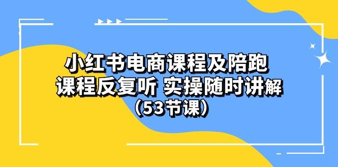 小红书电商课程陪跑课 课程反复听 实操随时讲解 (53节课-网赚项目平台