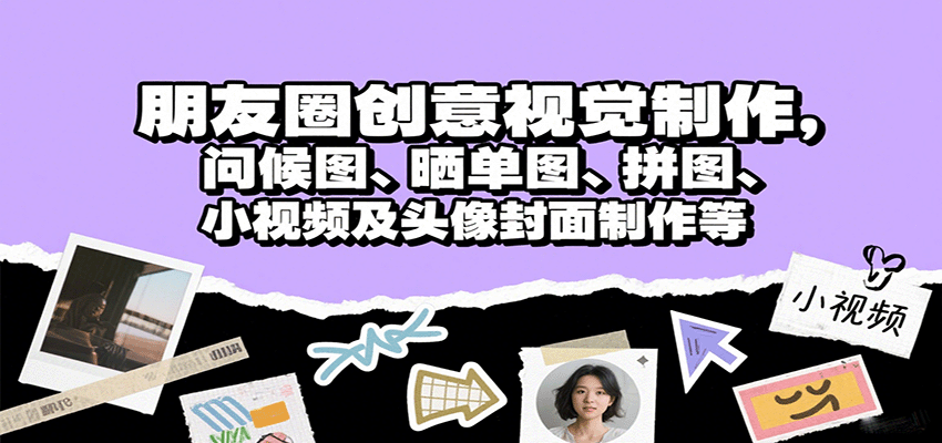 朋友圈创意视觉制作，问候图、晒单图、拼图、小视频及头像封面制作等-网赚项目平台