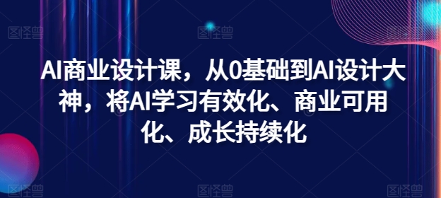 AI商业设计课，从0基础到AI设计大神，将AI学习有效化、商业可用化、成长持续化-网赚项目平台