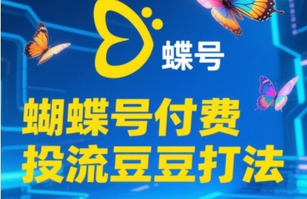 2025蝴蝶号付费投流豆豆打法，助新手快速掌握付费流量撬动自然流的核心玩法-网赚项目平台