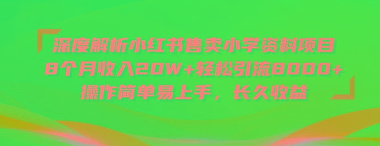 深度解析小红书售卖小学资料项目 8个月收入20W+轻松引流8000+操作简单…-网赚项目平台