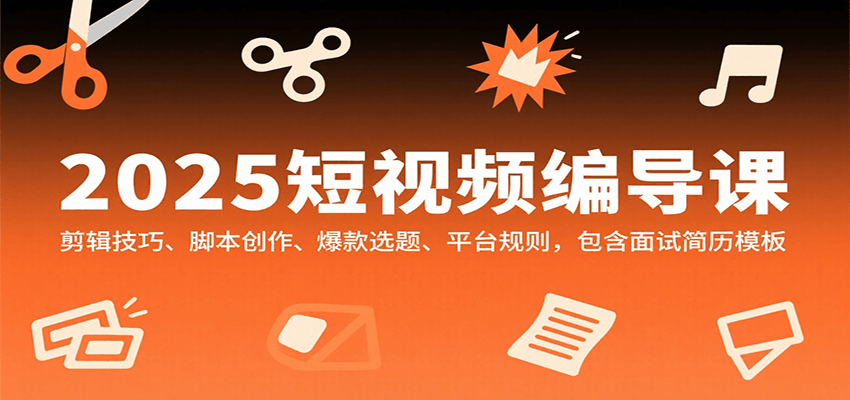2025短视频编导课，剪辑技巧、脚本创作、爆款选题、平台规则，包含面试简历模板-网赚项目平台