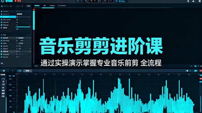 音乐剪辑进阶课:通过实操演示掌握专业的音乐剪辑全流程技能-网赚项目平台