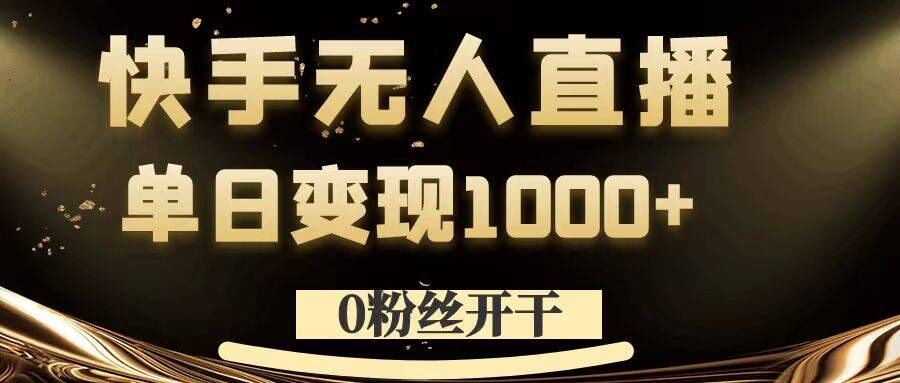 0粉丝开干，快手无人直播，单日变现1k+【揭秘】-网赚项目平台