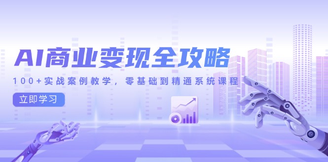 AI商业变现全攻略，100+实战案例教学，零基础到精通系统课程-网赚项目平台