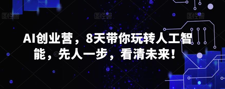 AI创业营，8天带你玩转人工智能，先人一步，看清未来！-网赚项目平台