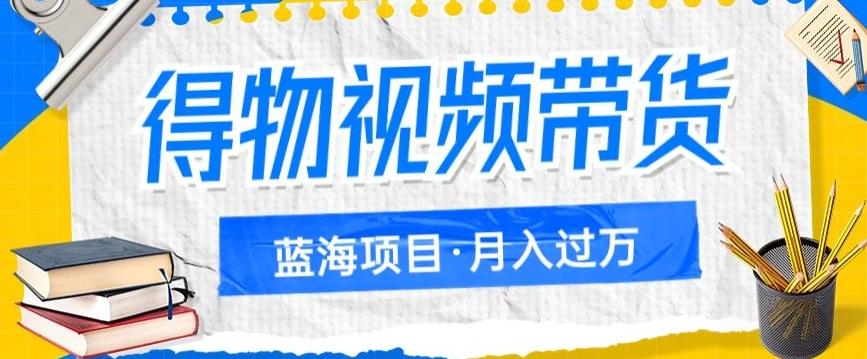 得物视频带货项目，矩阵操作，月入过万的蓝海项目-网赚项目平台