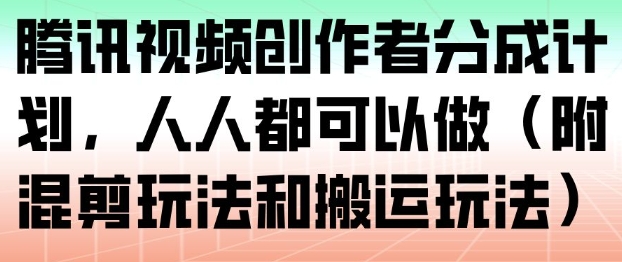 腾讯视频创作者分成计划，人人都可以做(附混剪玩法和搬运玩法)-网赚项目平台
