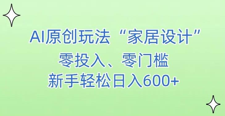 AI家居设计，简单好上手，新手小白什么也不会的，都可以轻松日入500+【揭秘】-网赚项目平台