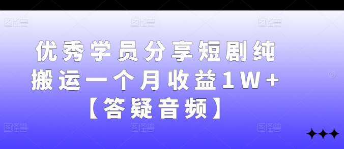 优秀学员分享短剧纯搬运一个月收益1W+【答疑音频】-网赚项目平台