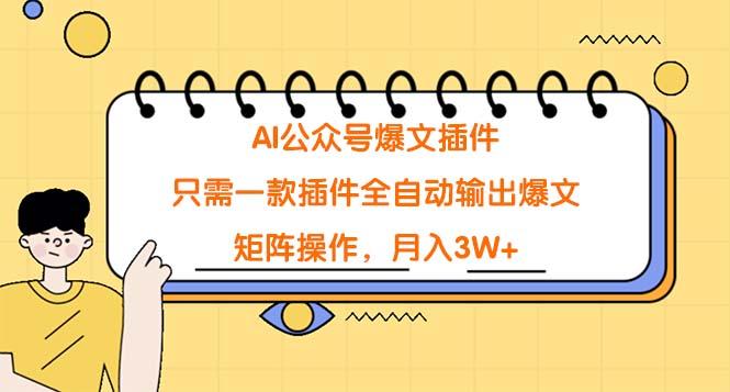(9248期)AI公众号爆文插件，只需一款插件全自动输出爆文，矩阵操作，月入3W+-网赚项目平台