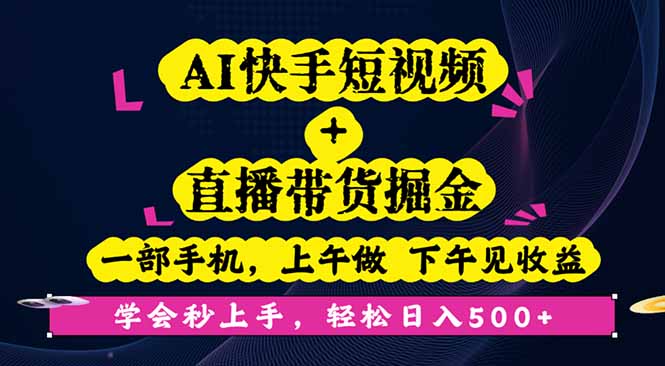 AI快手短视频+直播带货掘金，一部手机，上午做 下午见收益，学会秒上手…-网赚项目平台