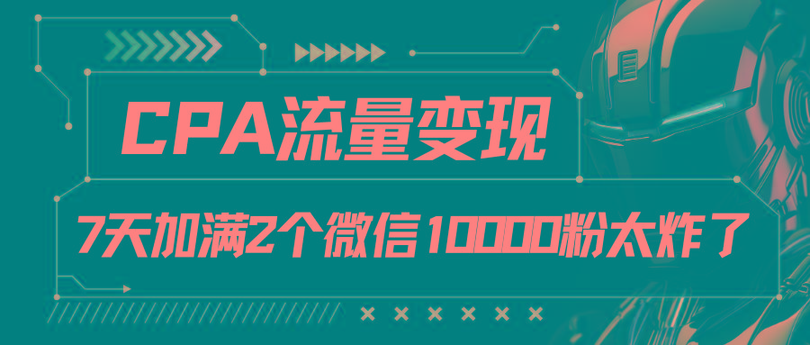 CPA流量变现，7天加满两个微信10000粉-网赚项目平台