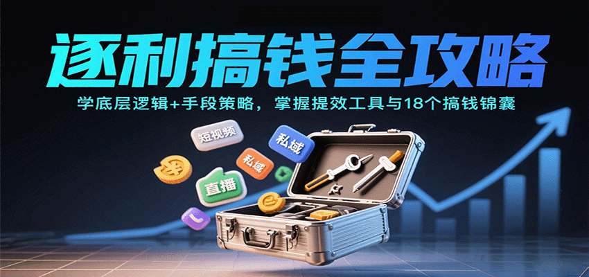 逐利搞钱全攻略：学底层逻辑+手段策略，掌握提效工具与18个搞钱锦囊-网赚项目平台