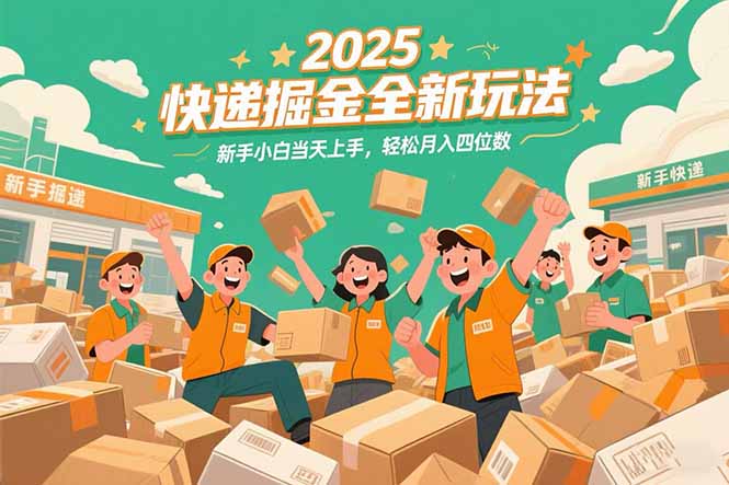 2025快递掘金全新玩法，新手小白当天上手，轻松月入四位数！-网赚项目平台