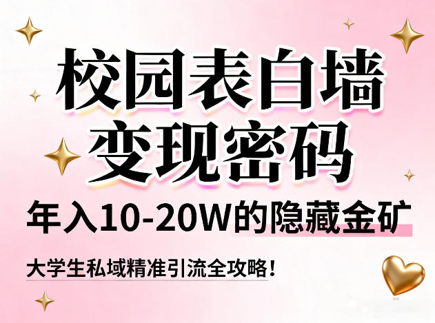 校园表白墙变现密码，年入10-20W的隐藏金矿，大学生私域精准引流全攻略！-网赚项目平台
