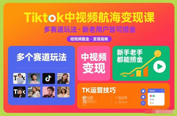 Tiktok中视频航海变现课，多个赛道玩法，新手老手都能在TK中视频捞金-网赚项目平台