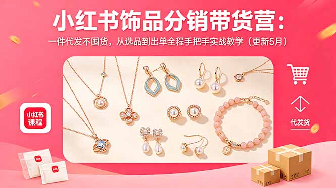小红书饰品分销带货营：一件代发不囤货，从选品到出单全程手把手实战教学(更新5月-网赚项目平台