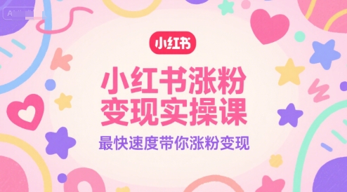 小红书涨粉变现实操课，最快速度带你涨粉变现-网赚项目平台