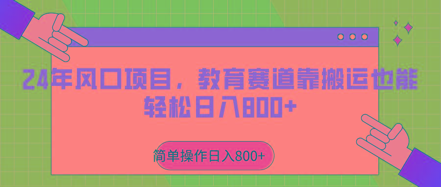 2024年风口项目，教育赛道靠搬运也能轻松日入800+-网赚项目平台