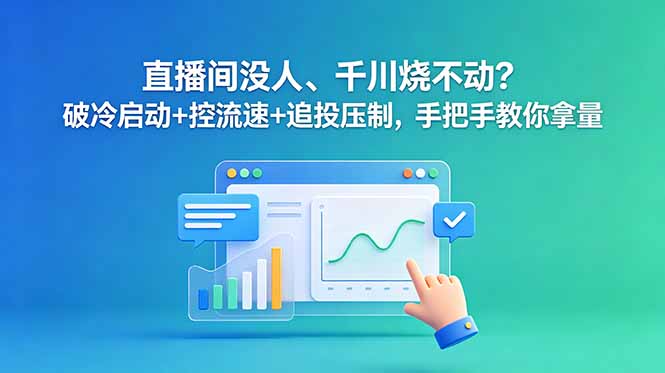 直播间没人、千川烧不动?破冷启动+控流速+追投压制,手把手教你拿量-网赚项目平台