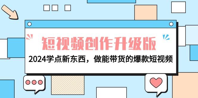 (9734期)电商人必看-短视频创作升级版：2024学点新东西，做能带货的爆款短视频-网赚项目平台