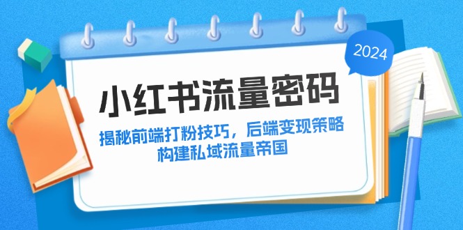 小红书流量密码：揭秘前端打粉技巧，后端变现策略，构建私域流量帝国-网赚项目平台