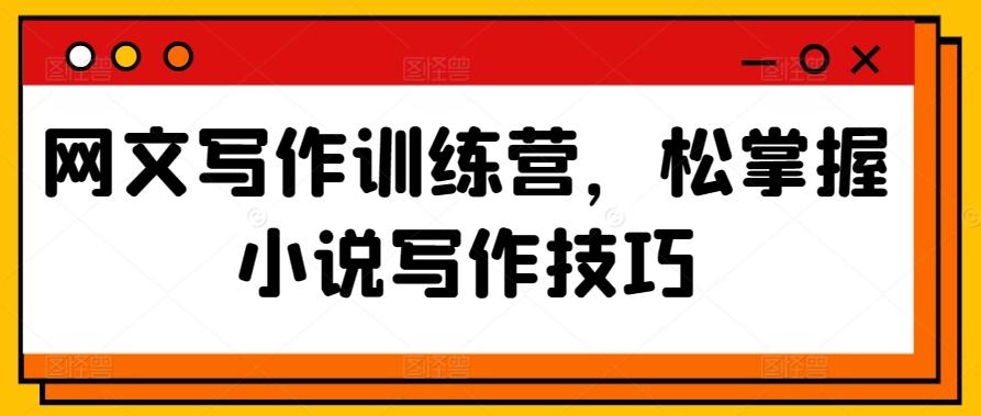 网文写作训练营，松掌握小说写作技巧-网赚项目平台