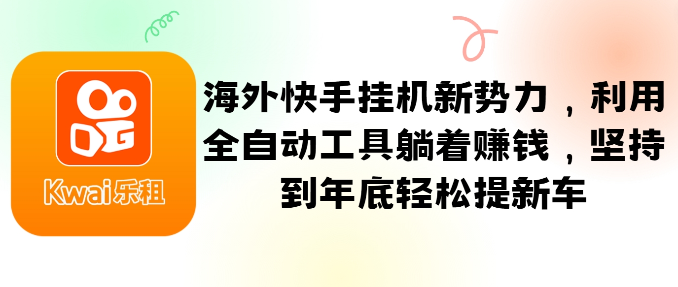 海外快手挂机新势力，利用全自动工具躺着赚钱，坚持到年底轻松提新车-网赚项目平台