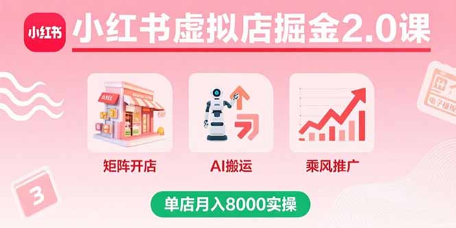 小红书虚拟店掘金2.0课，矩阵开店+AI搬运+乘风推广，单店月入8000实操-网赚项目平台