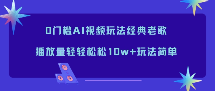 0门槛AI视频玩法经典老歌,播放量轻轻松松10w+玩法简单-网赚项目平台