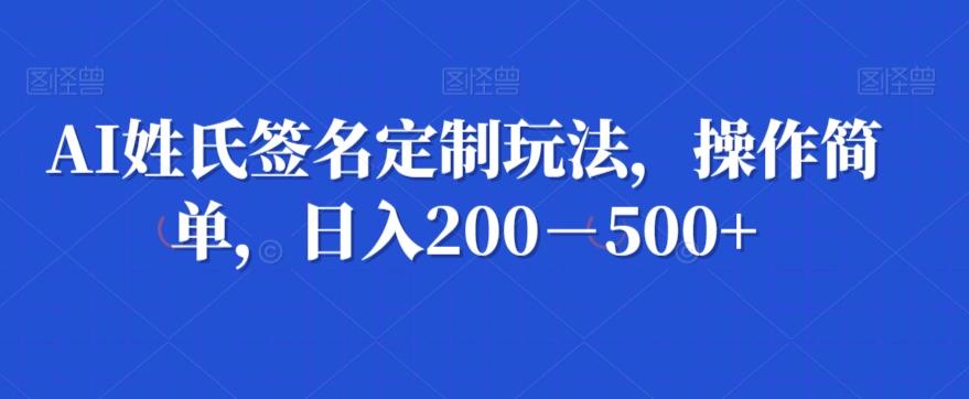 AI姓氏签名定制玩法，操作简单，日入200－500+-网赚项目平台
