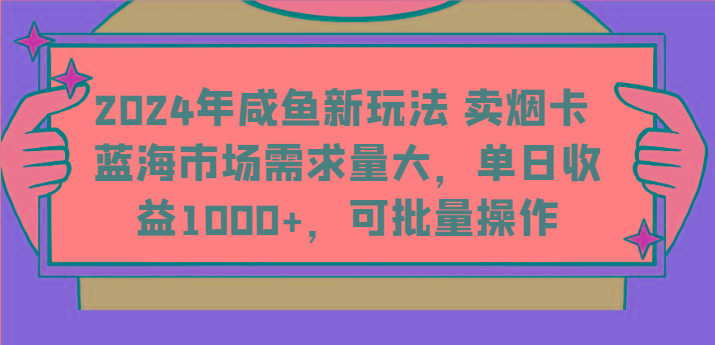 2024年咸鱼新玩法 卖烟卡 蓝海市场需求量大，单日收益1000+，可批量操作-网赚项目平台
