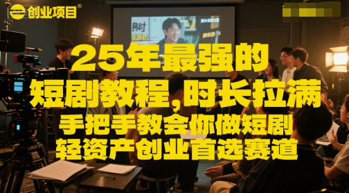 25年最强的短剧项目教程，时长拉满，手把手教会你做短剧，轻资产创业首选赛道-网赚项目平台