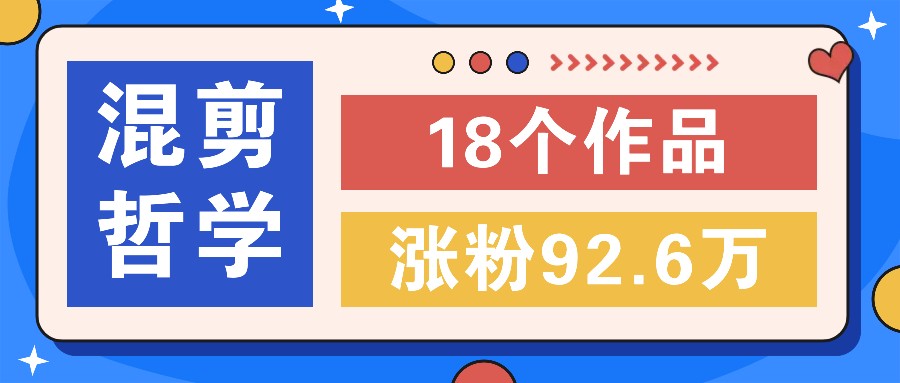 短视频混剪哲学号，小众赛道大爆款18个作品，涨粉92.6万！-网赚项目平台